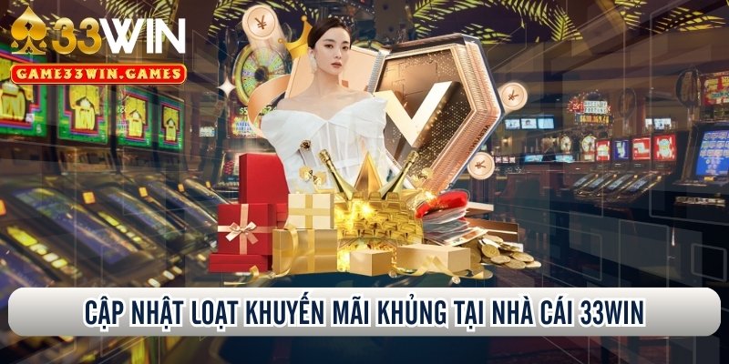 Cập nhật loạt khuyến mãi khủng tại nhà cái 33Win